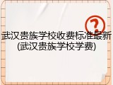 武汉贵族学校收费标准最新(武汉贵族学校学费)