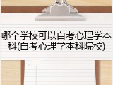 哪个学校可以自考心理学本科(自考心理学本科院校)