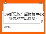 北京纤思韵产后修复中心(纤思韵产后修复)