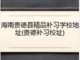 海南贵德县精品补习学校地址(贵德补习校址)