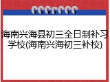 海南兴海县初三全日制补习学校(海南兴海初三补校)