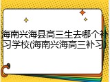 海南兴海县高三生去哪个补习学校(海南兴海高三补习)
