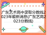 广东艺术高中录取分数线2023年最新消息(广东艺高2023分数线)