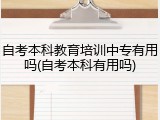 自考本科教育培训中专有用吗(自考本科有用吗)