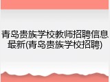 青岛贵族学校教师招聘信息最新(青岛贵族学校招聘)