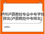 泸州泸县数控专业中专学校排名(泸县数控中专排名)
