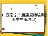 广西南宁产后康复师培训(南宁产康培训)