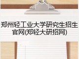 郑州轻工业大学研究生招生官网(郑轻大研招网)