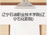 辽宁石油职业技术学院(辽宁石化职院)