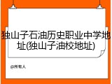 独山子石油历史职业中学地址(独山子油校地址)