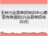 玉林兴业县单招培训中心哪里有靠谱的(兴业县单招培训点)