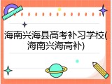 海南兴海县高考补习学校(海南兴海高补)