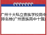广州十大私立贵族学校高中排名榜(广州贵族高中十强)