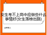 女生考不上高中应做些什么事情好(女生落榜出路)