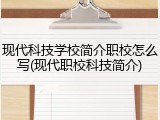 现代科技学校简介职校怎么写(现代职校科技简介)