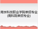 南京科技职业学院单招专业(南科院单招专业)