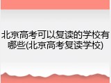 北京高考可以复读的学校有哪些(北京高考复读学校)