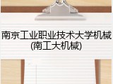 南京工业职业技术大学机械(南工大机械)