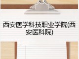 西安医学科技职业学院(西安医科院)