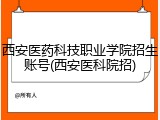 西安医药科技职业学院招生账号(西安医科院招)