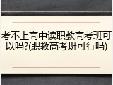 考不上高中读职教高考班可以吗?(职教高考班可行吗)