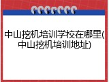 中山挖机培训学校在哪里(中山挖机培训地址)
