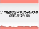 济南金榜题名复读学校收费(济南复读学费)