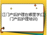 江门产后护理在哪里学(江门产后护理培训)
