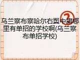 乌兰察布察哈尔右翼中旗哪里有单招的学校啊(乌兰察布单招学校)