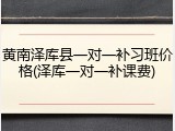 黄南泽库县一对一补习班价格(泽库一对一补课费)