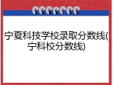 宁夏科技学校录取分数线(宁科校分数线)