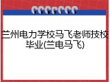 兰州电力学校马飞老师技校毕业(兰电马飞)