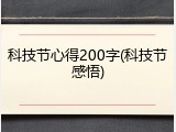科技节心得200字(科技节感悟)