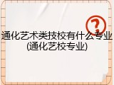 通化艺术类技校有什么专业(通化艺校专业)