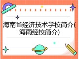 海南省经济技术学校简介(海南经校简介)