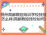 扬州高邮数控培训学校技校怎么样(高邮数控技校如何)