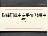 财经职业中专学校(财经中专)