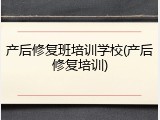产后修复班培训学校(产后修复培训)
