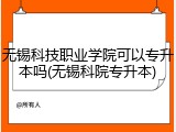 无锡科技职业学院可以专升本吗(无锡科院专升本)