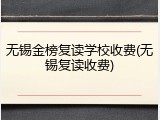 无锡金榜复读学校收费(无锡复读收费)