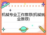 机械专业工作推荐(机械就业推荐)