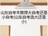 山东自考本推荐大自考还是小自考(山东自考选大还是小)