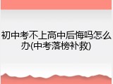 初中考不上高中后悔吗怎么办(中考落榜补救)
