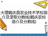 大理鹤庆县农业技术学校简介及录取分数线(鹤庆农校简介及分数线)