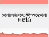 常州市科技经贸学校(常州科贸校)