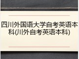 四川外国语大学自考英语本科(川外自考英语本科)