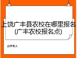 上饶广丰县农校在哪里报名(广丰农校报名点)