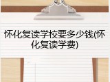 怀化复读学校要多少钱(怀化复读学费)