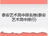 泰安艺术高中排名榜(泰安艺术高中排行)