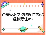 福建经济学校附近住宿(福经校旁住宿)